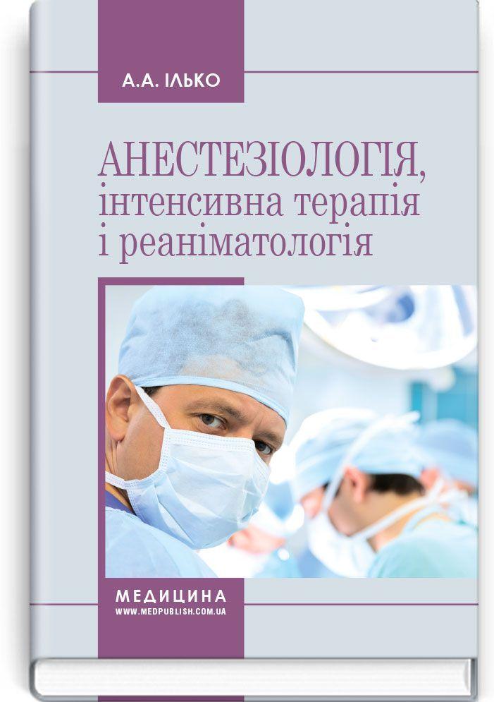 Анестезіологія, інтенсивна терапія і реаніматологія: навчальний посібник / А.А. Ілько. — 2-е видання, фото 1