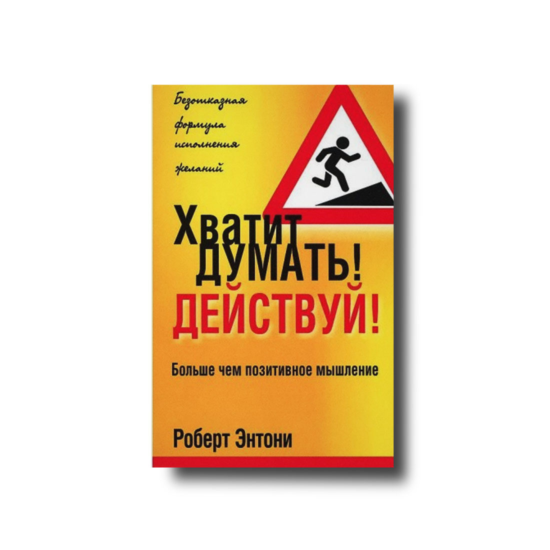 Досить думати! Дій! Більше, ніж позитивне мислення Роберт Ентоні