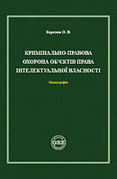 Кримінально-правова охорона об єктів права інтелектуальної власності. Монографія