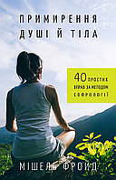 Книга Примирення душі й тіла. 40 простих вправ за методом софрології. Автор Мишель Фройд (Укр.) 2020 р.