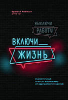 Книга Выключи работу, включи жизнь. Реалистичный план по избавлению от одержимости работой (Рус.) 2020 г.