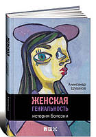 Книга Женская гениальность. История болезни. Автор Александр Шувалов (Рус.) (переплет твердый) 2017 г.