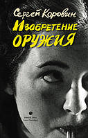 Книга Изобретение оружия - Коровин Сергей Иванович | Роман интересный, потрясающий, превосходный