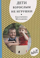 Книга Діти дорослим не іграшки (2-і видання) . Автор Мурашова Е. (Рус.) (обкладинка м`яка) 2018 р.