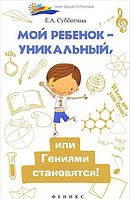 Книга Мой ребенок - уникальный, или Гениями становятся!. Автор Субботина Елена Александровна (Рус.) 2015 г.