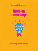 Книга Дилема інноватора. Як нові технології нищать сильні компанії. Автор Клейтон Кристенсен (Укр.) 2017 р.