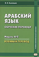 Книга Арабский язык. Обучение переводу. Учебное пособие. Модуль 2. Военный перевод. Автор Быковцев В. (Рус.)