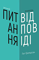 Книга Змінюй питання / Знаходь відповіді. Генеруй інновації та знаходь рішення. Автор Хэл Грегерсен (Укр.)