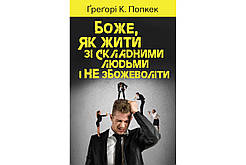 Боже, як жити зі складними людьми і не збожеволіти. Грегорі К. Попкек