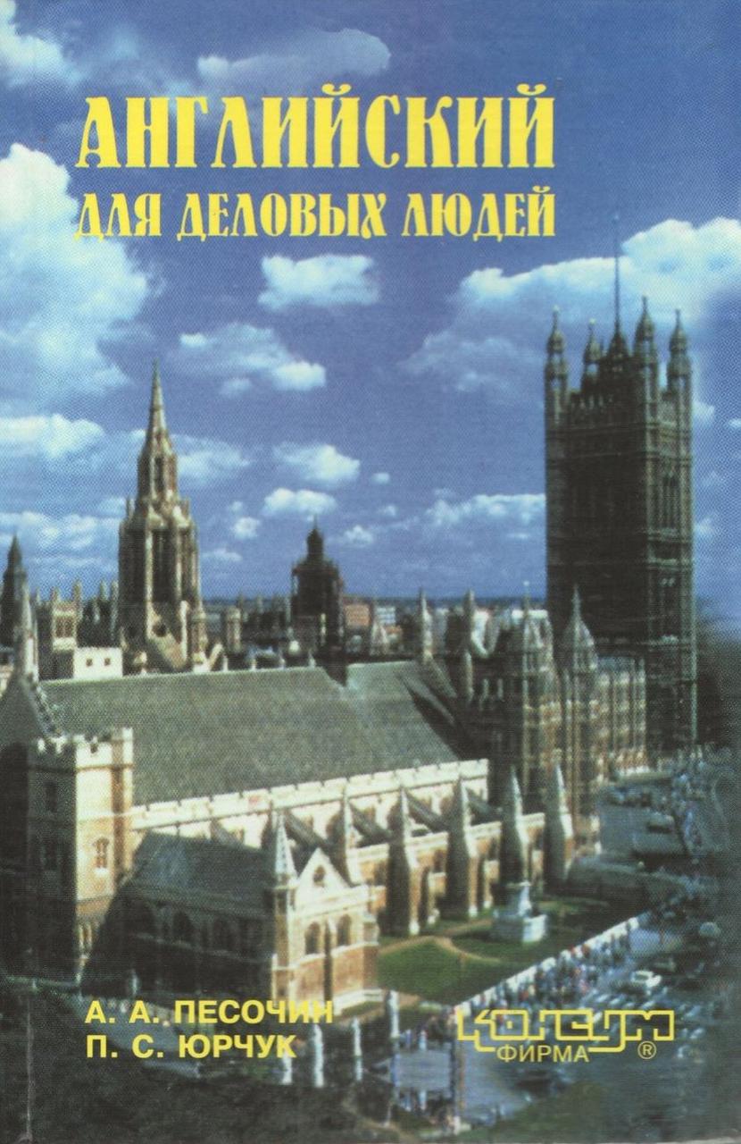 Пісочин О.О., Юрчук П.С. Англійська для ділових людей: Навч.пос. - Х.: Консум. - 336 с.