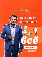 Как дать ребенку все без денег и связей. Дмитрий Карпачев (мягк.обл)