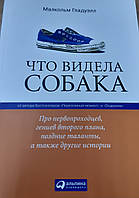 Что видела собака. Про первопроходцев, гениев второго плана,поздние таланты,а также другие истории. М.Гладуэлл