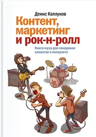 Контент, маркетинг і рок-н-рол. Книга-муза для підкорення клієнтів в інтернеті. Денис Каплунів