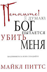 Допоможіть! Я думаю, Бог намагається вбити мене. Майкл Піттс (рос.мовою)