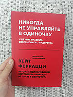 Феррацци Кейт Никогда не управляйте в одиночку! И другие правила современного лидерства