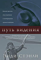 Путь видения. Божий проект для созидания и поддержания личного видения. Энди Стэнли