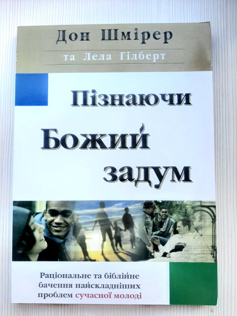 Пізнаючи Божий задум. Раціональне та біблійне бачення найскладніших проблем сучасної молоді Дон Шмірер та Лела