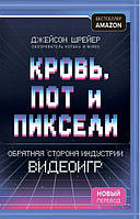 Кровь, пот и пиксели. Обратная сторона индустрии видеоигр (2-е издание) Джейсон Шрейер.