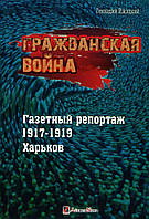 Гражданская война. Газетный репортаж 1917-1919. Харьков - Геннадий Ижицкий (978-617-7873-00-5)