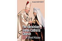 Українська Греко-Католицька Церква: Коротка історія / The Ukrainian Greek-Catholic Church: A Short History