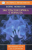 Экстрасенсорика с начала. Полный курс за 5 уроков Борис Моносов