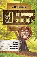 Я - не колдун, я - знахарь. Полная версия бестселлера. Аксенов А. П.