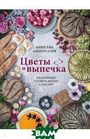 Книга Квіти й випічка. Натхнення готовити смачно й красиво!  . Автор Андерссон Аннелие (Рус.) 2021 р.