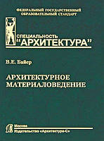 Книга Архитектурное материаловедение.. Автор Байер В.Е. (Рус.) (переплет твердый) 2012 г.