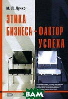 Книга Етика бізнесу - фактор успіху  . Автор Лучко М.Л. (Рус.) (обкладинка тверда) 2006 р.