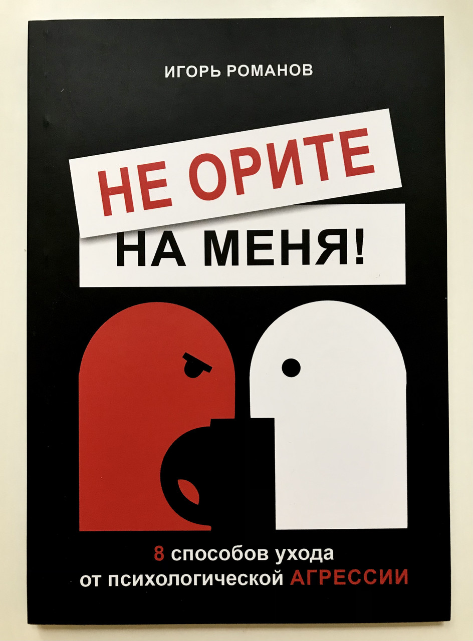 Не Орите на Меня! 8 Способов Ухода от Психологической Агрессии. Игорь ...