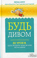 Книга «Будь дивом. 50 уроків, які допоможуть тобі зробити неможливе». Автор - Регина Бретт