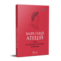 Марк Ґавій Апіцій. Про кулінарну справу римлян. Апіцій