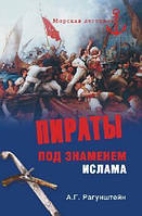 Пираты под знаменем ислама. Морской разбой на Средиземном море в XVI - начале XIX веков. Рагунштейн А.