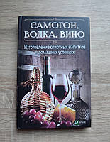 Самогон, водка, вино. Изготовление спиртных напитков в домашних условиях. Серия "полезная книга".