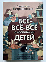 Всё-всё-всё о воспитании детей. Петрановская Людмила Владимировна