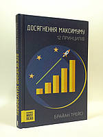 Досягнення максимуму. 12 принципів. Брайан Трейсі. Книжковий Клуб