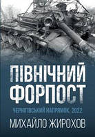 Михайло Жирохов "Північний форпост. Чернігівський напрямок, 2022"