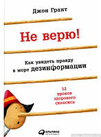 Книга Не вірю! Як побачити правду в море дезінформації  . Автор Джон Грант (Рус.) (обкладинка тверда) 2017 р.