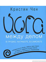 Книга Йога между делом. В пробке, на работе, в самолете. Автор Кристин Чен (Рус.) (переплет мягкий) 2016 г.