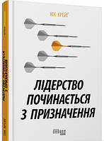 Автор - Нік Крейґ. Книга Лідерство починається з призначення (тверд.) (Укр.) (Фабула)