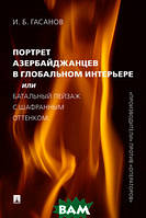 Автор - Гасанов Исмаил Байрамович. Книга Портрет азербайджанців у глобальному інтер`єрі, або Батальний пейзаж із шафранним