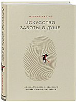 Искусство заботы о душе. 100 инсайтов дзен-буддийского монаха о жизни без стресса. Шинмуо Масуно