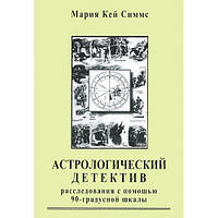 Астрологический детектив. Расследования с помощью 90-градусной шкалы. Мария Кей Симмс