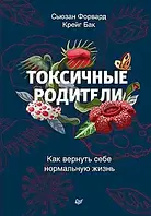 Токсичные родители. Как вернуть себе нормальную жизнь. Форвард С., Бак К.