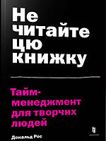 Не читайте цю книжку. Тайм-менеджмент для творчих людей. Рос Д.