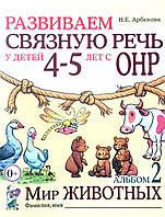 Развиваем связную речь у детей 4-5 лет. Альбом 2. Мир животных. Автор Арбекова.