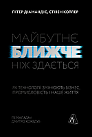 Книга Будущее ближе, чем кажется Как технологии меняют бизнес, промышленность и нашу жизнь (на украинском)
