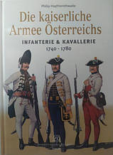 Die kaiserliche Armee Osterreichs. Infanterie & Kavallerie. 1740-1780. Hythornthwaite P.