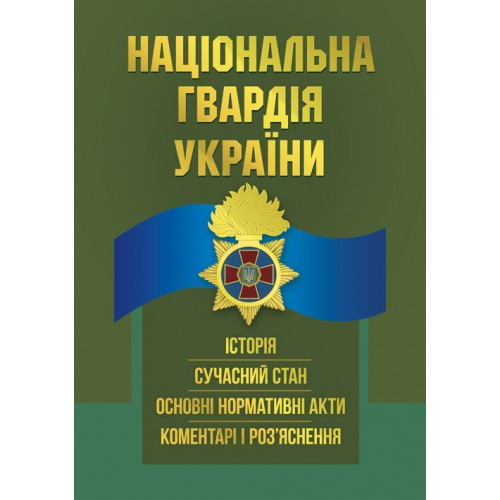 Національна гвардія України : історія, сучасний стан, основні нормативні акти, коментарі і роз’яснення