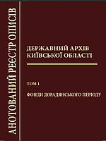 Державний архів Київської області: Анотований реєстр описів. Т. 1: Фонди дорадянського періоду